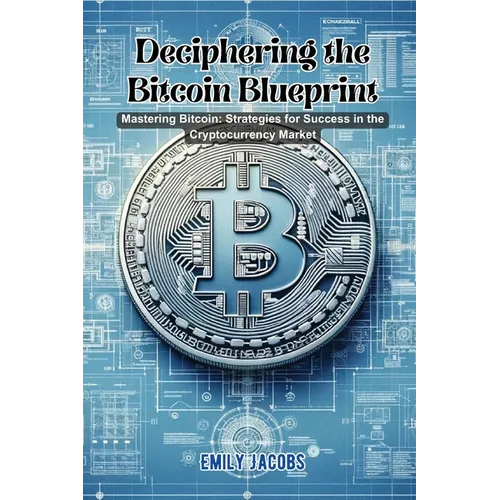 Deciphering the Bitcoin Blueprint: Mastering bitcoin: strategies for success in the cryptocurrency market - Paperback