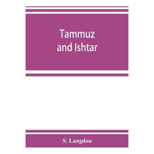 Tammuz and Ishtar: a monograph upon Babylonian religion and theology, containing extensive extracts from the Tammuz liturgies and all of - Paperback