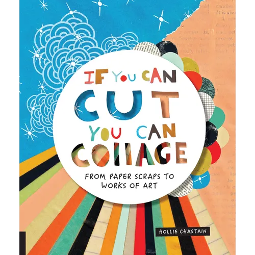 If You Can Cut, You Can Collage: From Paper Scraps to Works of Art - Paperback