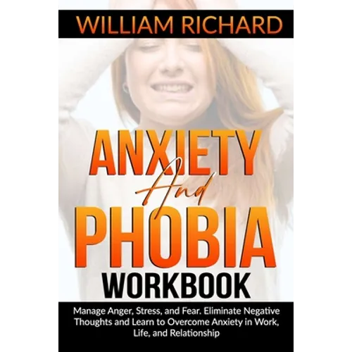 Anxiety and Phobia Workbook: Manage Anger, Stress and Fear. Eliminate Negative Thoughts and Learn to Overcome Anxiety in Work, Life, and Relationsh - Paperback