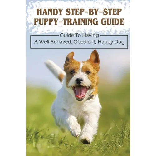Handy Step-By-Step Puppy-Training Guide: Guide To Having A Well-Behaved, Obedient, Happy Dog: Stages Of Puppy Development - Paperback