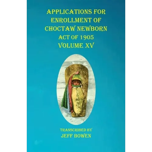 Applications For Enrollment of Choctaw Newborn Act of 1905 Volume XV - Paperback