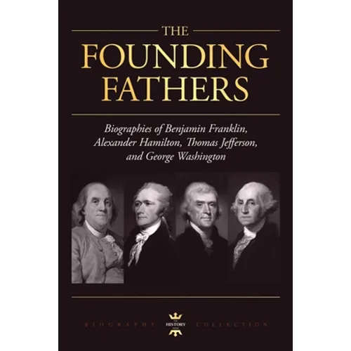 George Washington, Alexander Hamilton, Thomas Jefferson, and Benjamin Franklin: The Founding Fathers. The Biography Collection - Paperback
