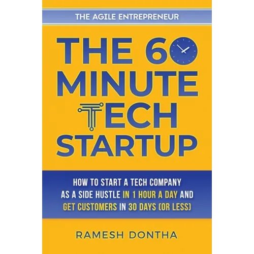 The 60-Minute Tech Startup: How to Start a Tech Company As a Side Hustle in One Hour a Day and Get Customers in Thirty Days (or Less) - Paperback