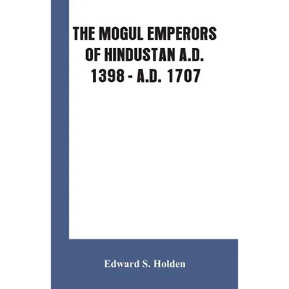 The Mogul Emperors of Hindustan A.D. 1398 - A.D. 1707 - Paperback