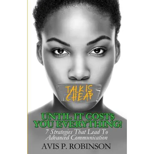 Talk is Cheap, Until it Costs You Everything!: 7 Strategies that Lead to Advanced Communication - Paperback