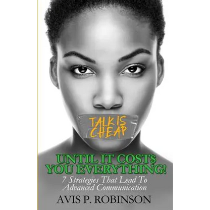 Talk is Cheap, Until it Costs You Everything!: 7 Strategies that Lead to Advanced Communication - Paperback