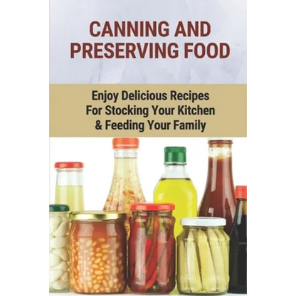 Canning And Preserving Food: Enjoy Delicious Recipes For Stocking Your Kitchen & Feeding Your Family: Canning And Freezing Book - Paperback