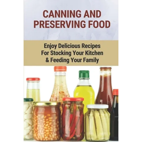 Canning And Preserving Food: Enjoy Delicious Recipes For Stocking Your Kitchen & Feeding Your Family: Canning And Freezing Book - Paperback