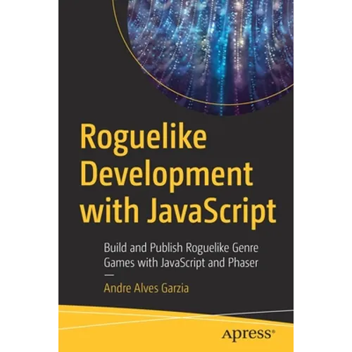 Roguelike Development with JavaScript: Build and Publish Roguelike Genre Games with JavaScript and Phaser - Paperback
