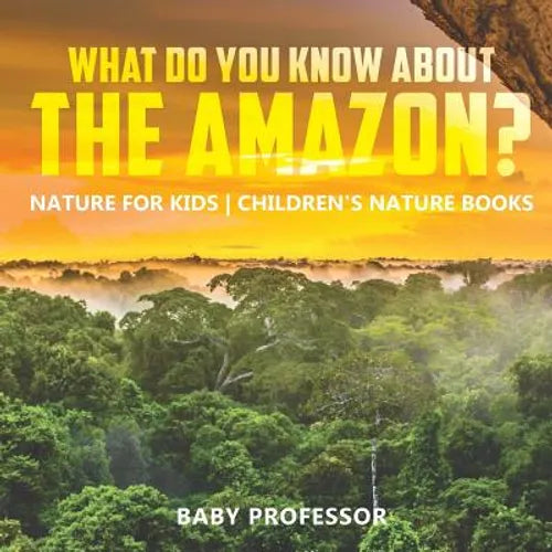 What Do You Know about the Amazon? Nature for Kids Children's Nature Books - Paperback