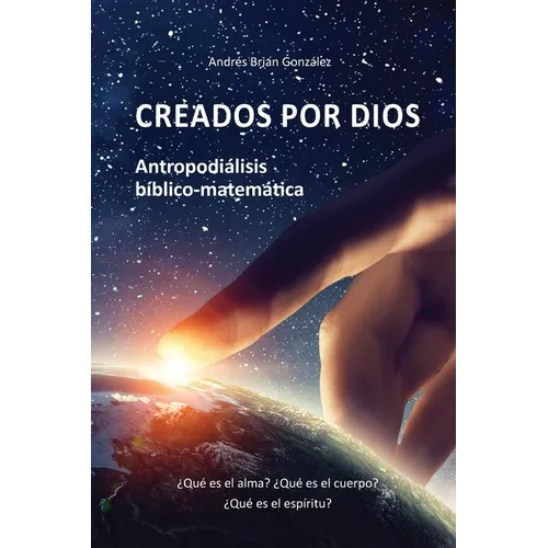 Creados por Dios. Antropodiálisis bíblico-matemática: ¿Qué es el alma? ¿Qué es el cuerpo? ¿Qué es el espíritu? - Paperback