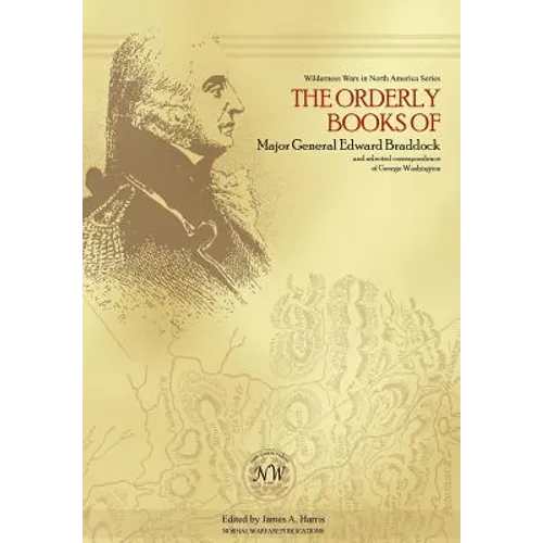 The Orderly Books of Major General Edward Braddock and Selected Correspondence of George Washington - Hardcover