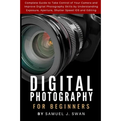 Digital Photography for Beginners: Complete Guide to Take Control of Your Camera and Improve Digital Photography Skills by Understanding Exposure, Ape - Paperback