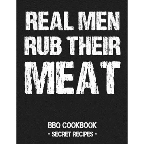 Real Men Rub Their Meat: BBQ Cookbook - Secret Recipes for Men - Paperback