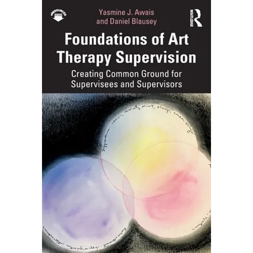 Foundations of Art Therapy Supervision: Creating Common Ground for Supervisees and Supervisors - Paperback