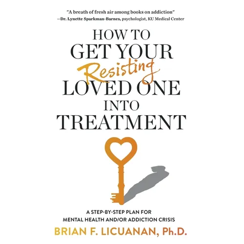 How to Get Your Resisting Loved One into Treatment: A Step-by-Step Plan for Mental Health and/or Addiction Crisis - Paperback