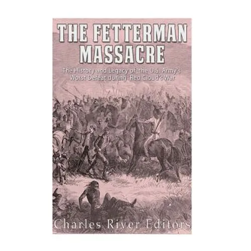 The Fetterman Massacre: The History and Legacy of the U.S. Army's Worst Defeat during Red Cloud's War - Paperback