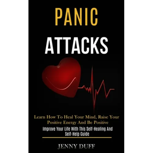 Panic Attacks: Learn How to Heal Your Mind, Raise Your Positive Energy and Be Positive (Improve Your Life With This Self-healing and Self-help Guide) - Paperback