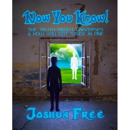 Now You Know!: The Truth About Universes & How You Got Stuck in One - Paperback