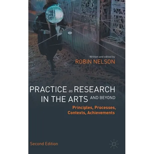 Practice as Research in the Arts (and Beyond): Principles, Processes, Contexts, Achievements - Hardcover