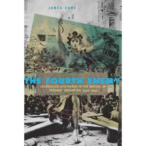 The Fourth Enemy: Journalism and Power in the Making of Peronist Argentina, 1930-1955 - Paperback