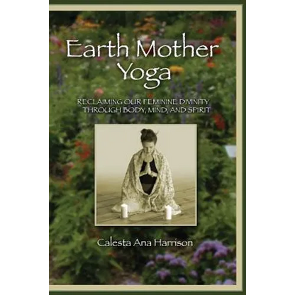 Earth Mother Yoga: Reclaiming Our Feminine Divinity Through Body, Mind, and Spirit - Paperback