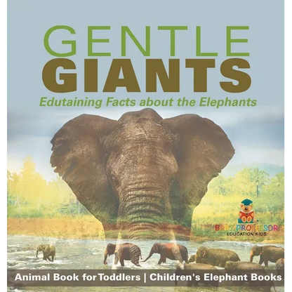 Gentle Giants - Edutaining Facts about the Elephants - Animal Book for Toddlers Children's Elephant Books - Hardcover