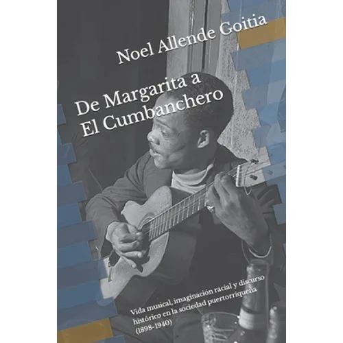 De Margarita a El Cumbanchero: Vida musical, imaginación racial y discurso histórico en la sociedad puertorriqueña (1898-1940) - Paperback