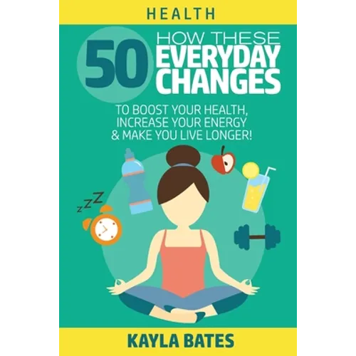Health: How These 50 Everyday Changes Can Boost Your Health, Increase Your Energy & Make You Live Longer! - Paperback