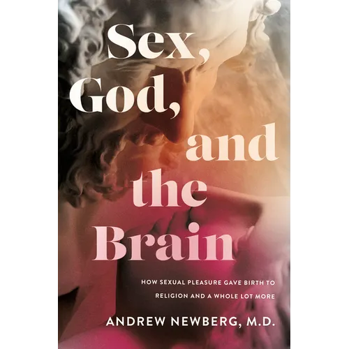 Sex, God, and the Brain: How Sexual Pleasure Gave Birth to Religion and a Whole Lot More - Hardcover