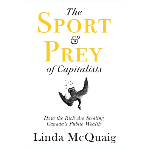 The Sport and Prey of Capitalists: How the Rich Are Stealing Canada's Public Wealth - Paperback