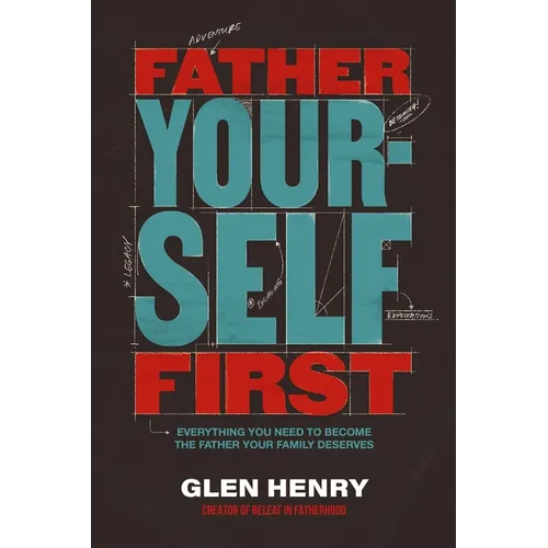 Father Yourself First: Everything You Need to Become the Father Your Family Deserves - The Perfect Father's Day Gift for Christian Dads - Hardcover