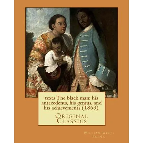 The black man: his antecedents, his genius, and his achievements (1863). By: William Wells Brown: (Original Classics) - Paperback