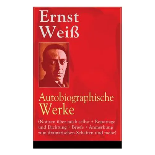 Ernst Weiß: Autobiographische Werke (Notizen über mich selbst + Reportage und Dichtung + Briefe + Anmerkung zum dramatischen Schaffen und mehr): Büche - Paperback