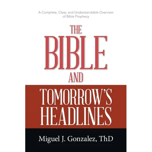 The Bible and Tomorrow's Headlines: A Complete, Clear, and Understandable Overview of Bible Prophecy - Paperback