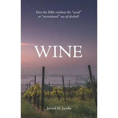 Wine: Does the Bible Condone the Social or Recreational Use of Alcohol? - Paperback