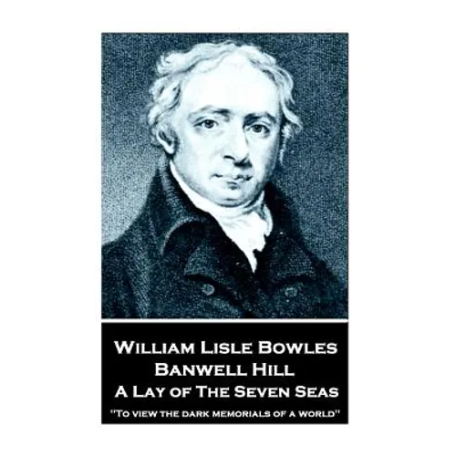 William Lisle Bowles - Banwell Hill: A Lay of The Seven Seas: "To view the dark memorials of a world" - Paperback