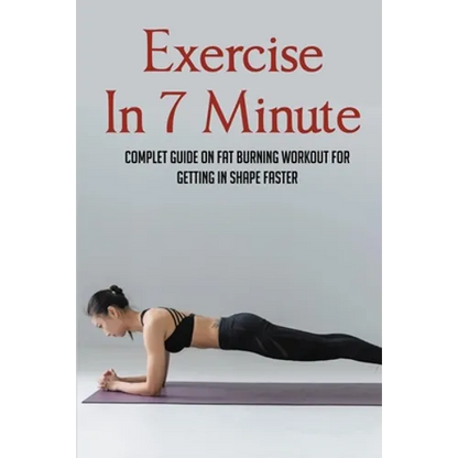 Exercise In 7 Minute: Complet Guide On Fat Burning Workout For Getting In Shape Faster: Exercises To Lose Belly Fat - Paperback