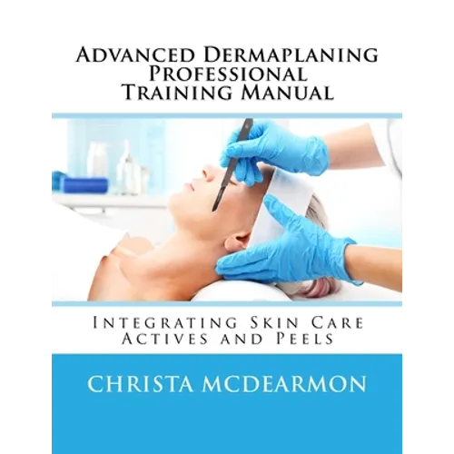 Advanced Dermaplaning Professional Training Manual: Integrating Skin Care Actives and Peels - Paperback