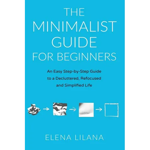 The Minimalist Guide for Beginners: An Easy Step-By-Step Guide to a Decluttered, Refocused and Simplified Life - Paperback