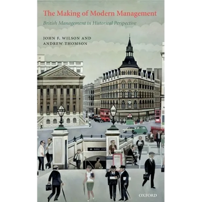 The Making of Modern Management: British Management in Historical Perspective - Hardcover