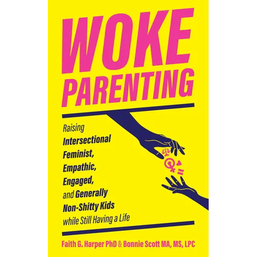 Woke Parenting: Raising Intersectional Feminist, Empathic, Engaged, and Generally Non-Shitty Kids While Still Having a Life - Paperback