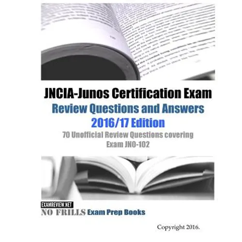 JNCIA-Junos Certification Exam Review Questions and Answers 2016/17 Edition: 70 Unofficial Review Questions covering Exam JN0-102 - Paperback