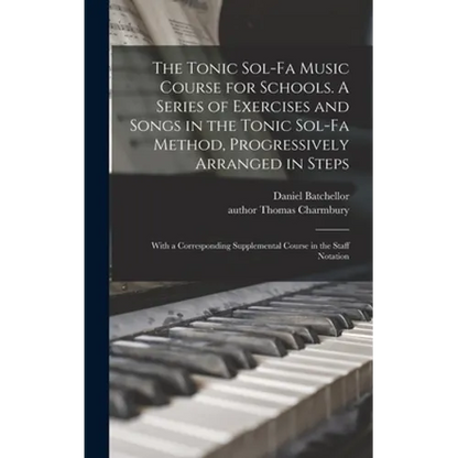 The Tonic Sol-fa Music Course for Schools. A Series of Exercises and Songs in the Tonic Sol-fa Method, Progressively Arranged in Steps; With a Corresp - Hardcover