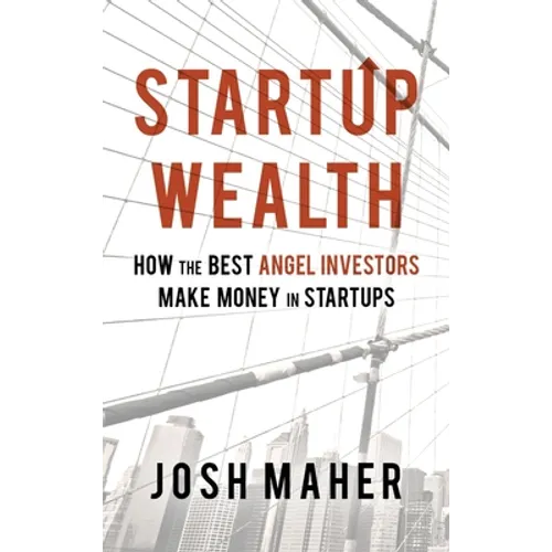 Startup Wealth: How The Best Angel Investors Make Money In Startups - Hardcover