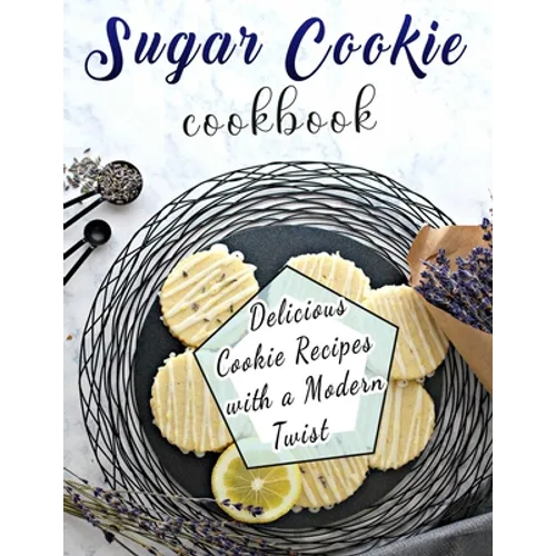 Sugar Cookie Cookbook: Delicious Cookie Recipes with a Modern Twist - Paperback