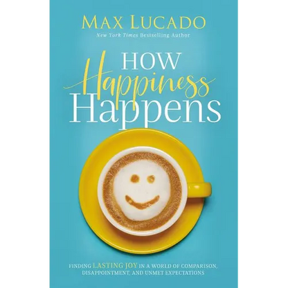 How Happiness Happens: Finding Lasting Joy in a World of Comparison, Disappointment, and Unmet Expectations - Hardcover