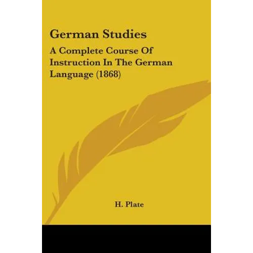 German Studies: A Complete Course Of Instruction In The German Language (1868) - Paperback