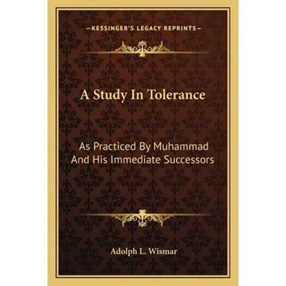 A Study In Tolerance: As Practiced By Muhammad And His Immediate Successors - Paperback